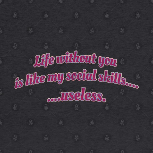 Life without you is like my social skills...useless. by Sarcastic101